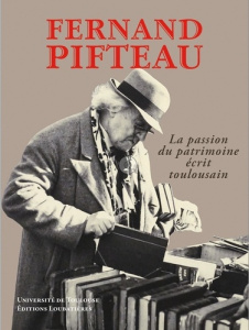 Fernand Pifteau. La passion du patrimoine écrit toulousain - Mouranche Marielle