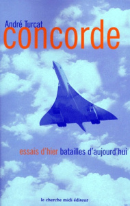 Concorde. Essais d'hier, batailles d'aujourd'hui - Turcat André