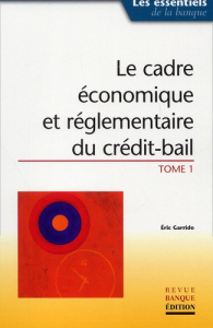 LE CADRE ECONOMIQUE ET REGLEMENTAIRE DU CREDIT-BAIL. TOME 1 - GARRIDO E
