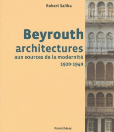 Beyrouth. Architectures aux sources de la modernité, 1920-1940 - Saliba Robert