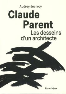 Claude Parent, Les desseins d’un architecte - Jeanroy Audrey ; Perrault Dominique