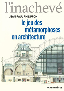 L’inachevé. Le jeu des métamorphoses en architecture - Philippon Jean-Paul