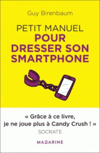 De la servitude volontaire. Petit Manuel pour dresser son smartphone - Birenbaum Guy