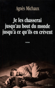 Je les chasserai jusqu'au bout du monde jusqu'à ce qu'ils en crèvent - Michaux Agnès