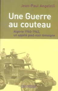 Une Guerre au couteau. Algérie 1960-1962, un appelé pied-noir témoigne - Angelelli Jean-Paul
