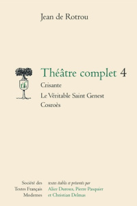 Théâtre complet. Tome 4, Crisante ; Le véritable Saint Genest ; Cosroès - Rotrou Jean de