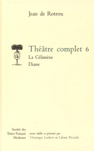 Théâtre complet. Tome 6, La Célimène ; Diane - Rotrou Jean de ; Lochert Véronique ; Picciola Lili