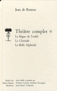 Théâtre complet. Tome 9, La Bague de l'oubli ; La Clorinde ; La Belle Alphrède - Rotrou Jean de