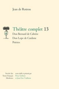 Théâtre complet. Tome 13, Don Bernard de Cabrère ; Don Lope de Cardone ; Poésies - Rotrou Jean de ; Gethner Perry ; Vialleton Jean-Yv