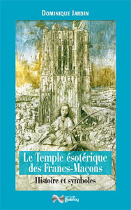 Le Temple ésotérique des Francs-Maçons. Histoire & symboles - Jardin Dominique ; Brach Jean-Pierre ; Gagne Claud