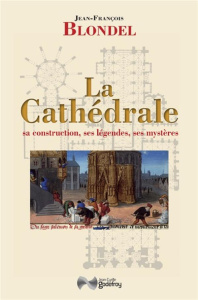 La Cathédrale. Sa construction, ses légendes, ses mystères - Blondel Jean-François