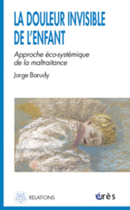 LA DOULEUR INVISIBLE DE L'ENFANT. Approche éco-systémique de la maltraitance - Barudy Jorge