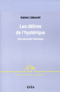 Les délires de l'hystérique. Une approche historique - Libbrecht Katrien