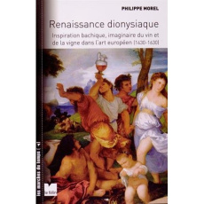 Renaissance dionysiaque. Inspiration bachique, imaginaire du vin et de la vigne dans l'art européen - Morel Philippe