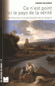 Ce n'est point ici le pays de la vérité. Introduction à la philosophie de la religion - Delecroix Vincent
