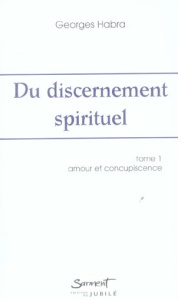 Du discernement spirituel. Tome 1, Amour et Concupiscence, 2e édition revue et corrigée - Habra Georges