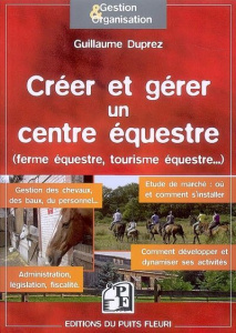Créer et gérer un centre équestre. Ferme équestre, loisirs équestres - Duprez Guillaume