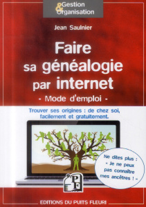 Faire sa généalogie par internet. Ne dites plus : je ne peux pas connaître mes ancêtres... - Saulnier Jean