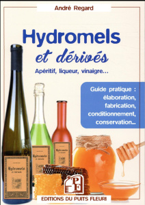 Hydromels et dérivés. Apéritif, liqueur, vinaigre... - Regard André