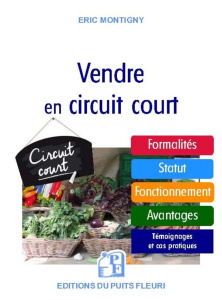 Utiliser les circuits courts. Guide pratique pour acheter et vendre des produits alimentaires par le - Montigny Eric