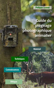 Guide du piégeage photographique animalier. Matériel - Techniques - Connaissances - Ethique - Lustrat Philippe