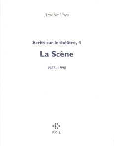 ECRITS SUR LE THEATRE. Tome 4, La scène 1983-1990 - Vitez Antoine