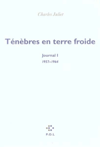 Journal / Charles Juliet Tome 1 : Ténèbres en terre froide 1957-1964 - Juliet Charles