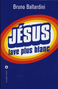 Jésus lave plus blanc. Ou comment l'Eglise catholique a inventé le marketing - Ballardini Bruno ; Prieur Jérôme ; Defromont Jean-