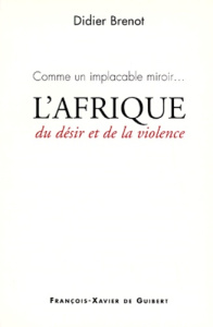 Comme un implacable miroir, l'Afrique. Du désir et de la violence - Brenot Didier
