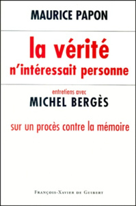 LA VERITE N'INTERESSAIT PERSONNE. Entretiens avec Michel Bergès sur un procès contre la mémoire - Papon Maurice