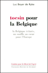 Tocsin pour la Belgique. La Belgique éclatée, un souffle au coeur pour l'Europe - Beyer De Ryke Benoît