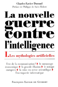 La nouvelle guerre contre l'intelligence. Tome 1, Les mythologies artificielles - Durand Charles-Xavier