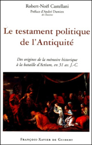 LE TESTAMENT POLITIQUE DE L'ANTIQUITE - DES ORIGINES DE LA MEMOIRE HISTORIQUE A LA BATAILLE D'ACTIUM - CASTELLANI R-N.
