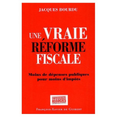 Une vraie réforme fiscale. Moins de dépenses publiques pour moins d'impôts - Bourdu Jacques
