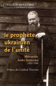 Le prophète ukrainien de l'unité. Métropolite André Szeptyckyj 1865-1944 - Korolevskij Cyrille ; Laubier Patrick de ; Tissera