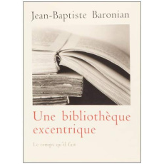 Une bibliothèque excentrique. Trente-trois livres curieux, inconnus, méconnus ou mal connus d'hier à - Baronian Jean-Baptiste