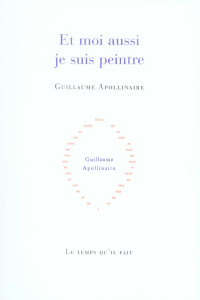 Et moi aussi je suis peintre - Apollinaire Guillaume ; Grojnowski Daniel