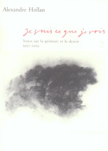Je suis ce que je vois. Tome 2, Notes sur la peinture et le dessin (1997-2005) - Hollan Alexandre