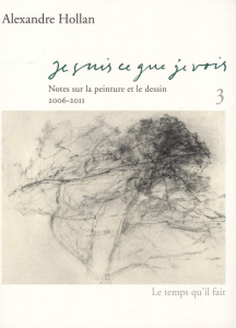 Je suis ce que je vois. Tome 3, Notes sur la peinture et le dessin (2006-2011) - Hollan Alexandre ; Pouilloux Jean-Yves