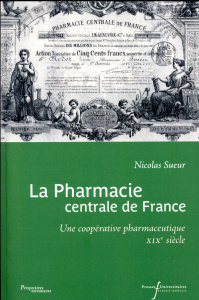 La pharmacie centrale de France. Une coopérative pharmaceutique XIXe siècle - Sueur Nicolas