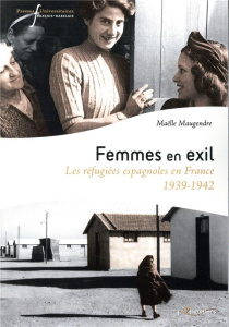 Femmes en exil. Les refugiées espagnoles en France (1939-1942) - Maugendre Maëlle