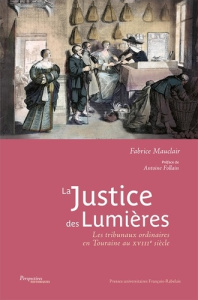La justice des Lumières. Les tribunaux ordinaires en Touraine au XVIIIe siècle - Mauclair Fabrice ; Follain Antoine