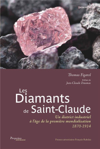 Les Diamants de Saint-Claude. Un district industriel à l'âge de la première mondialisation 1870-1914 - Figarol Thomas ; Daumas Jean-Claude