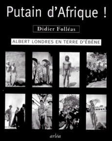 PUTAIN D'AFRIQUE ! Albert Londres en terre d'ébène - Folléas Didier
