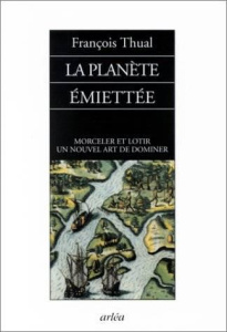 La planète émiettée. Morceler et lotir, un nouvel art de dominer - Thual François
