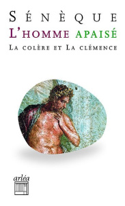 L'homme apaisé. La colère et la clémence - SENEQUE