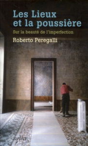Les Lieux et la poussière. Sur la beauté de l'imperfection - Peregalli Roberto ; Bourguignon Anne