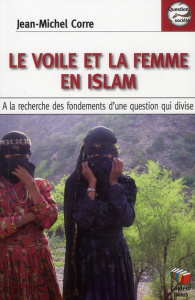 Le voile et la femme en Islam. A la recherche des fondements d'une question qui divise - Corre Jean-Michel