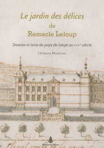 Le jardin des délices de Remacle Leloup. Dessins et lavis du pays de Liège au XVIIIe siècle - Maréchal Christine