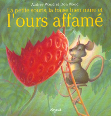 La petite souris, la fraise bien mûre et l'ours affamé - Wood Audrey ; Wood Don